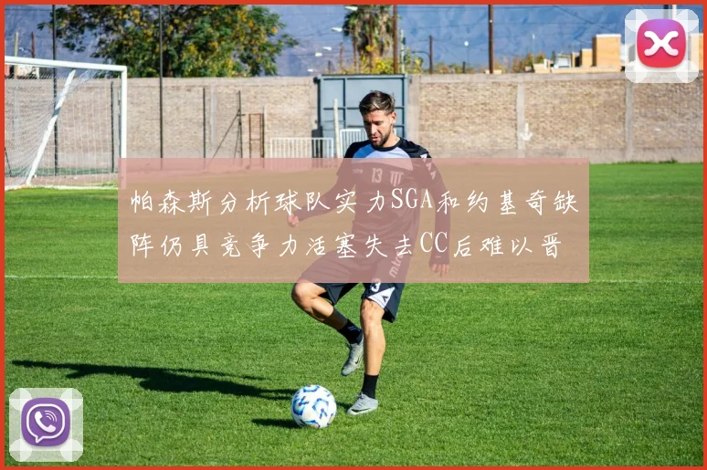 帕森斯分析球队实力SGA和约基奇缺阵仍具竞争力活塞失去CC后难以晋级附加赛