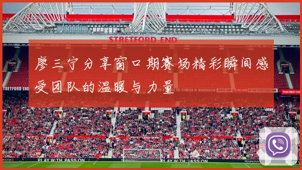 廖三宁分享窗口期赛场精彩瞬间感受团队的温暖与力量