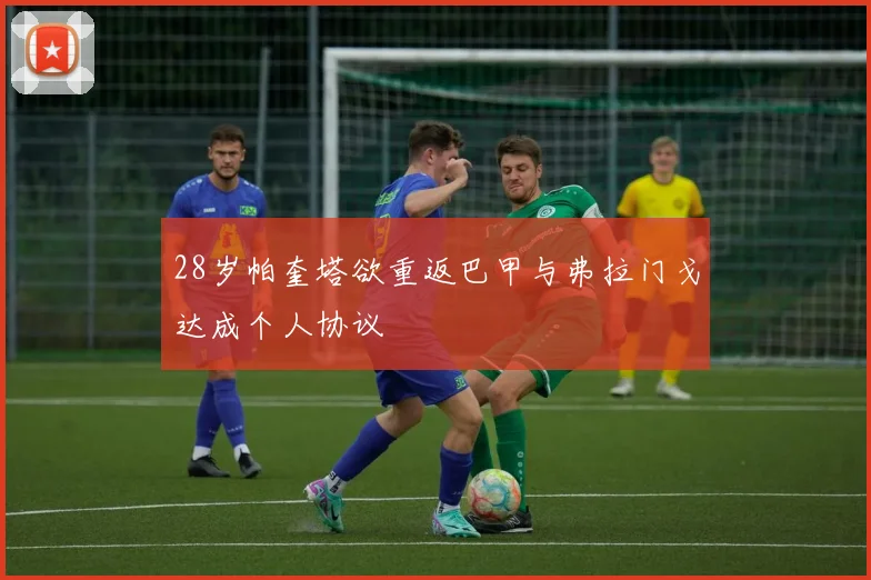 28岁帕奎塔欲重返巴甲与弗拉门戈达成个人协议