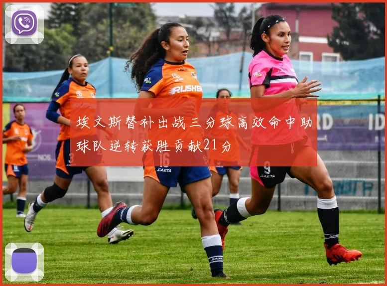 埃文斯替补出战三分球高效命中助球队逆转获胜贡献21分