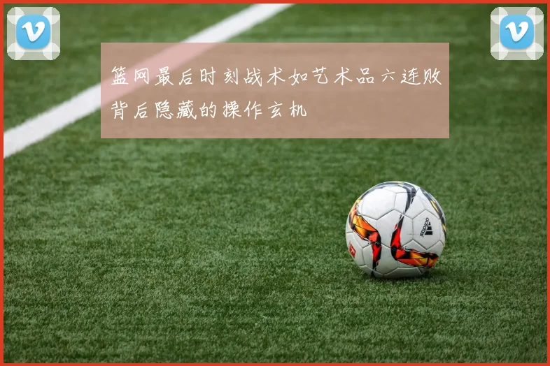 篮网最后时刻战术如艺术品六连败背后隐藏的操作玄机