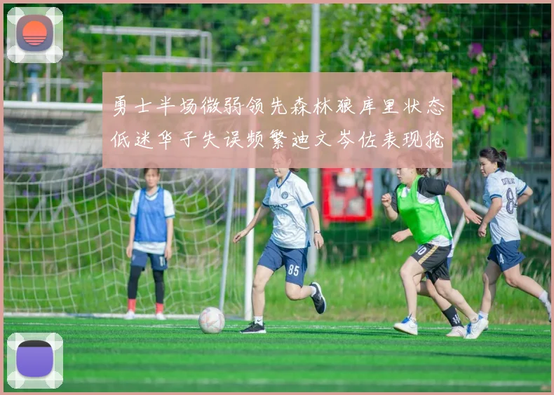 勇士半场微弱领先森林狼库里状态低迷华子失误频繁迪文岑佐表现抢眼