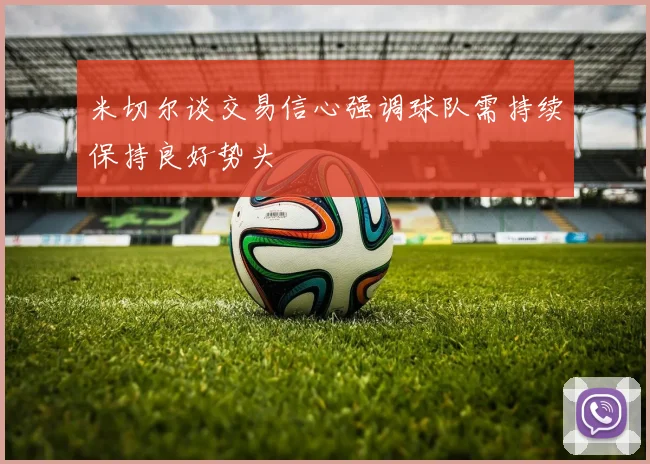 米切尔谈交易信心强调球队需持续保持良好势头