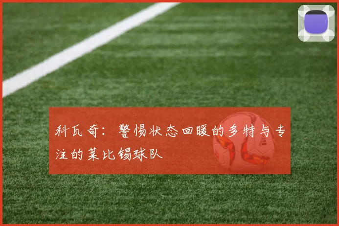 科瓦奇：警惕状态回暖的多特与专注的莱比锡球队