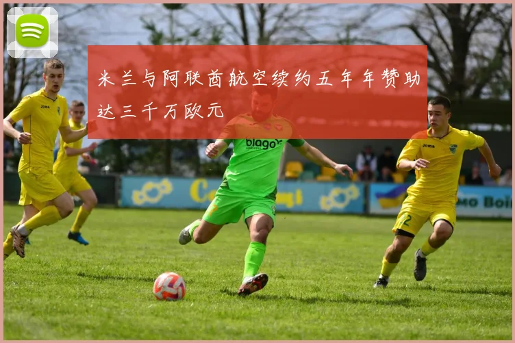 米兰与阿联酋航空续约五年年赞助达三千万欧元