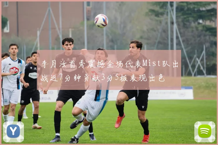 李月汝首秀震撼全场代表Mist队出战近7分钟贡献3分5板表现出色