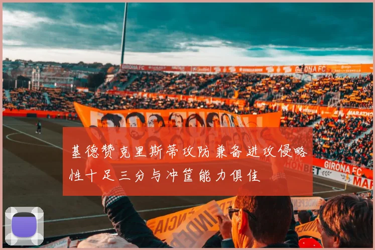 基德赞克里斯蒂攻防兼备进攻侵略性十足三分与冲筐能力俱佳