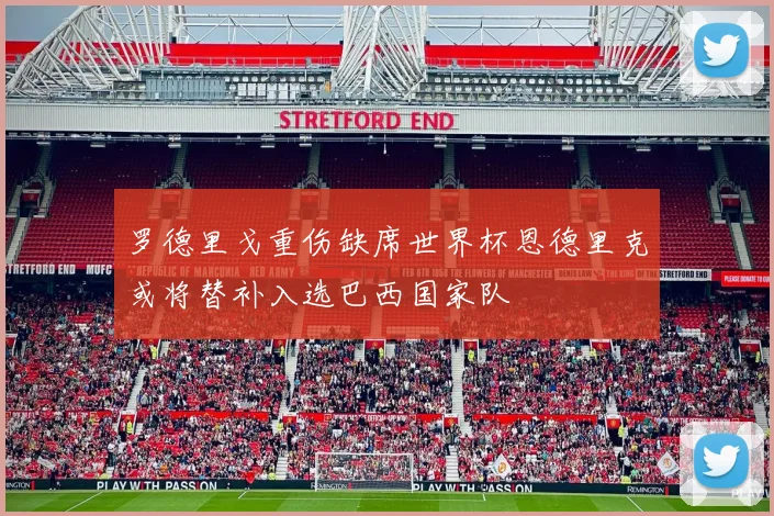罗德里戈重伤缺席世界杯恩德里克或将替补入选巴西国家队