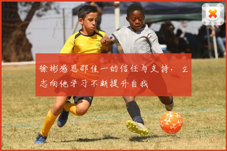 徐彬感恩邵佳一的信任与支持，立志向他学习不断提升自我