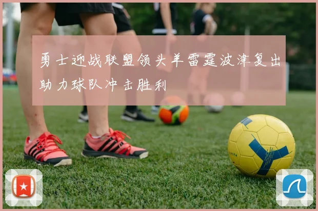 勇士迎战联盟领头羊雷霆波津复出助力球队冲击胜利