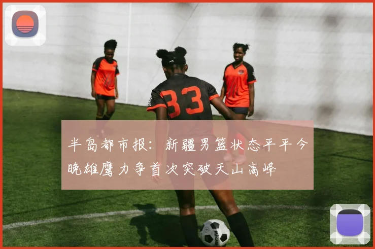 半岛都市报：新疆男篮状态平平今晚雄鹰力争首次突破天山高峰