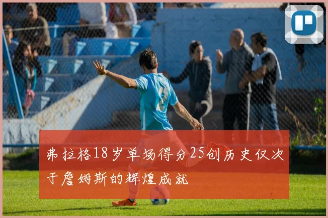 弗拉格18岁单场得分25创历史仅次于詹姆斯的辉煌成就