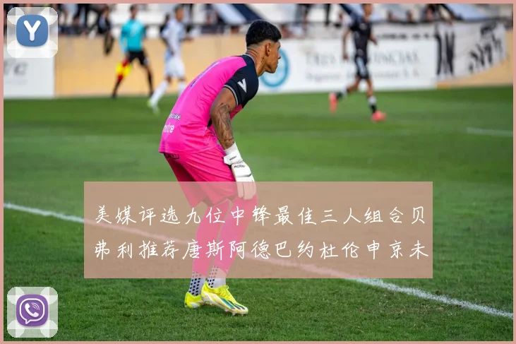 美媒评选九位中锋最佳三人组合贝弗利推荐唐斯阿德巴约杜伦申京未入选
