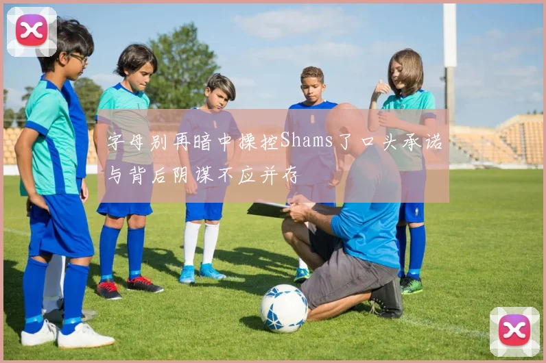 字母别再暗中操控Shams了口头承诺与背后阴谋不应并存