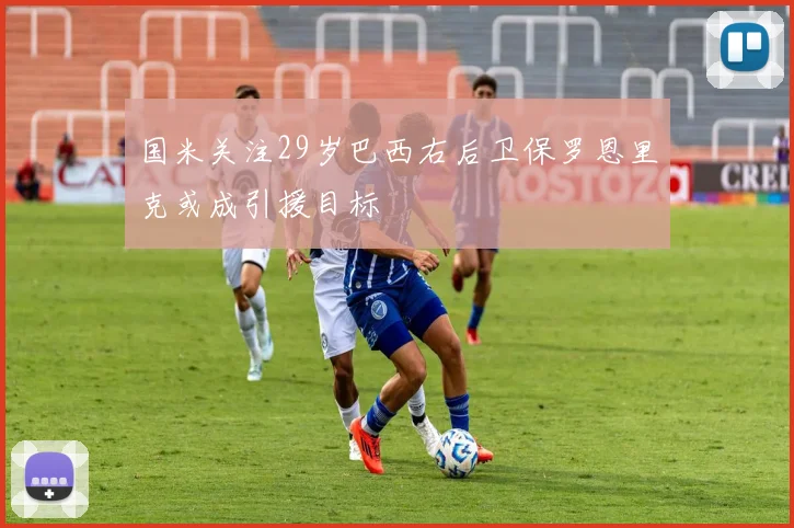国米关注29岁巴西右后卫保罗恩里克或成引援目标
