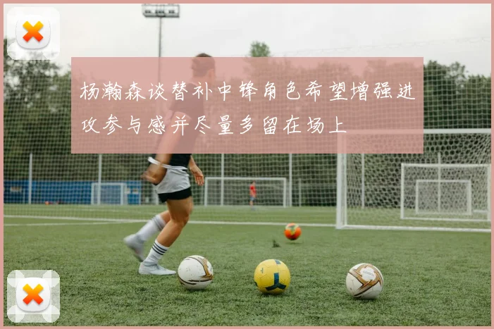 杨瀚森谈替补中锋角色希望增强进攻参与感并尽量多留在场上