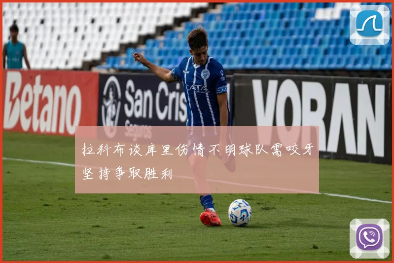 拉科布谈库里伤情不明球队需咬牙坚持争取胜利